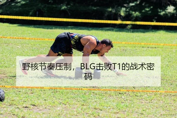 野核节奏压制，BLG击败T1的战术密码